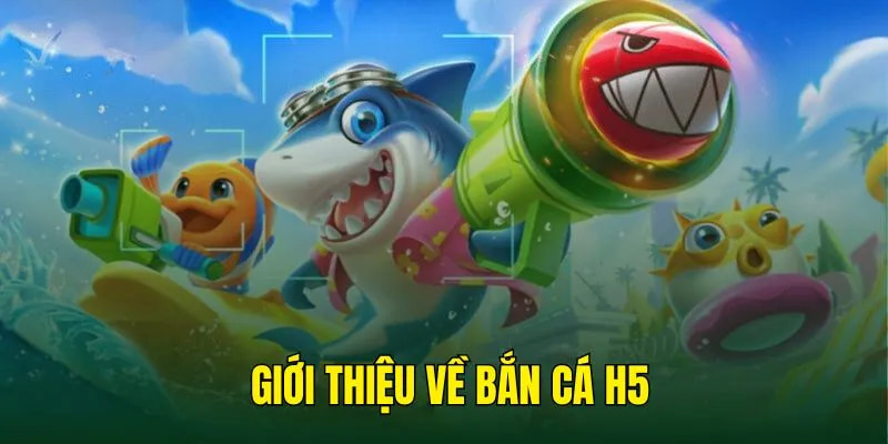 Bắn cá H5 và đôi nét về hệ thống game hot này