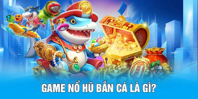 Tìm hiểu đặc điểm chung của game bắn cá nổ hũ