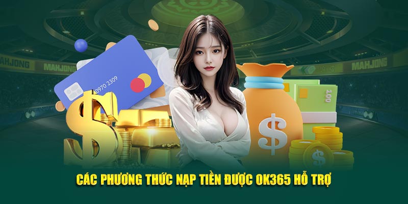 Các phương thức nạp tiền được nền tảng OK365 hỗ trợ