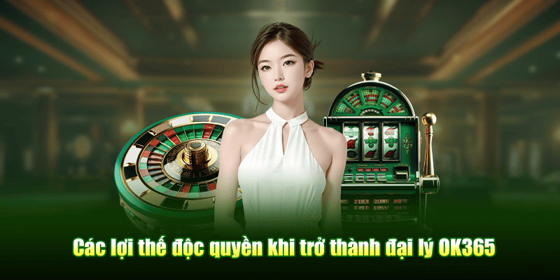 Các lợi thế độc quyền khi trở thành đại lý OK365